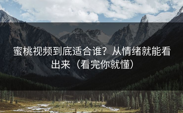 蜜桃视频到底适合谁？从情绪就能看出来（看完你就懂）
