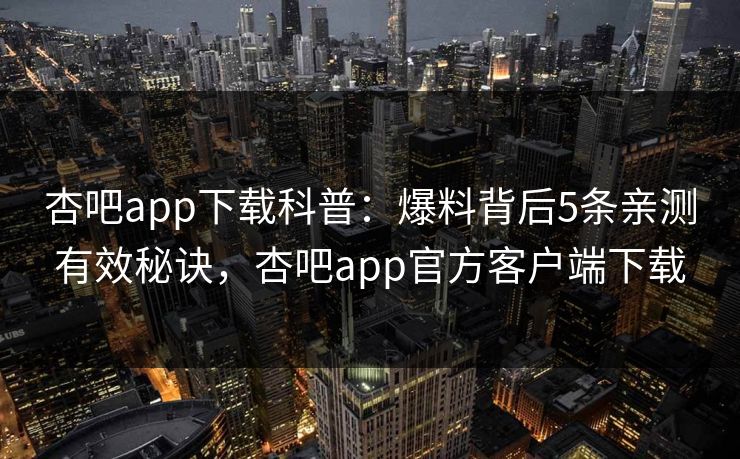 杏吧app下载科普：爆料背后5条亲测有效秘诀，杏吧app官方客户端下载  第1张
