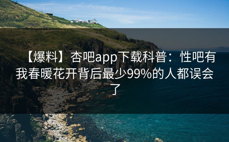 【爆料】杏吧app下载科普：性吧有我春暖花开背后最少99%的人都误会了